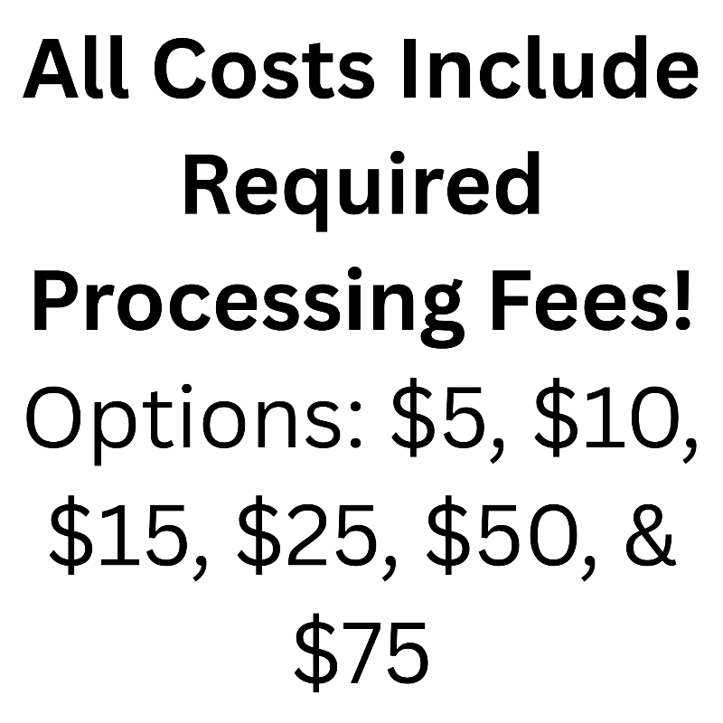 All Costs Include Required Processing Fees; Options: $5, $10, $15, $25, $50, & $75