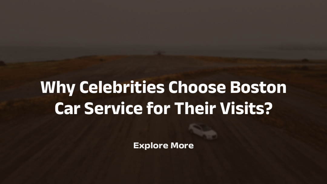 Why Celebrities Choose Boston Car Service for Their Visits?